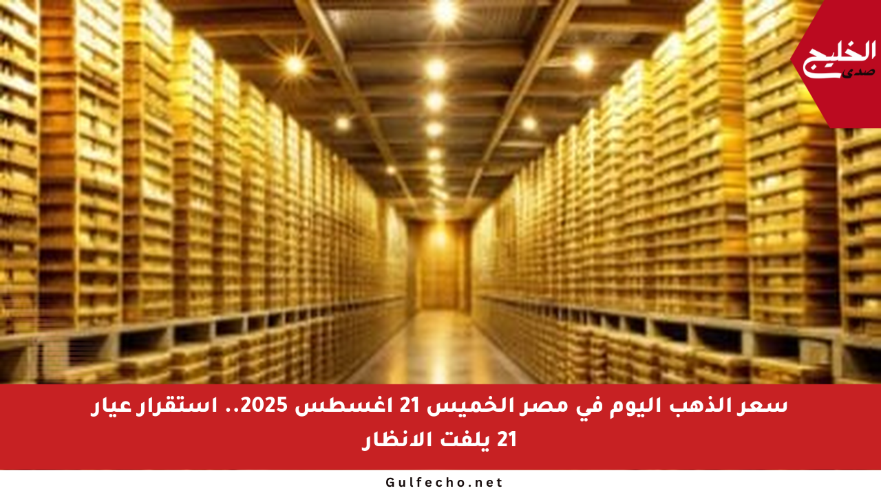 سعر الذهب اليوم في مصر الخميس 21 أغسطس 2025.. استقرار عيار 21 يلفت الأنظار